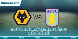 Dự Đoán Wolverhampton Vs Aston Villa Ngày 28/2 - Khác Biệt Đẳng Cấp 5 soi kèo Wolverhampton vs Aston Villa